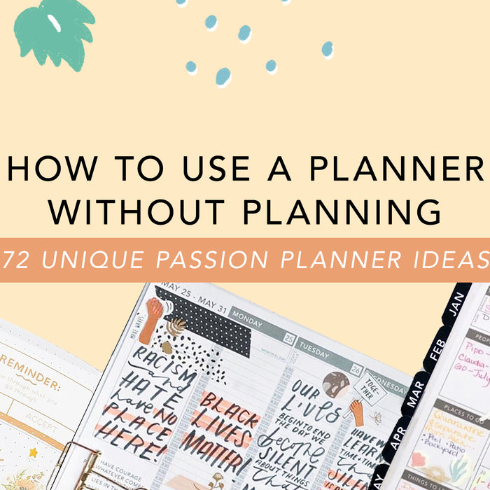 How to Use a Planner without Planning: 72 Unique Passion Planner Ideas